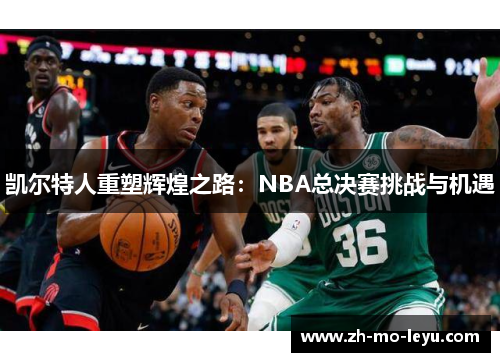 凯尔特人重塑辉煌之路：NBA总决赛挑战与机遇