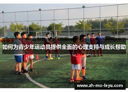 如何为青少年运动员提供全面的心理支持与成长帮助 如何为青少年运动员提供全面的心理支持与成长帮助