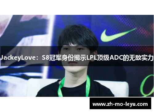 JackeyLove:S8冠军身份揭示LPL顶级ADC的无敌实力 JackeyLove:S8冠军身份揭示LPL顶级ADC的无敌实力