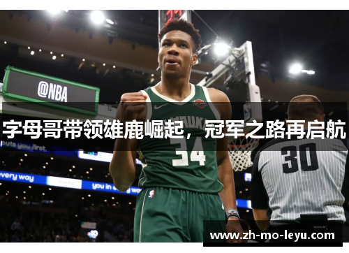 字母哥带领雄鹿崛起,冠军之路再启航 字母哥带领雄鹿崛起,冠军之路再启航
